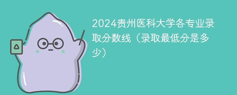 2024贵州医科大学各专业录取分数线（录取最低分是多少）