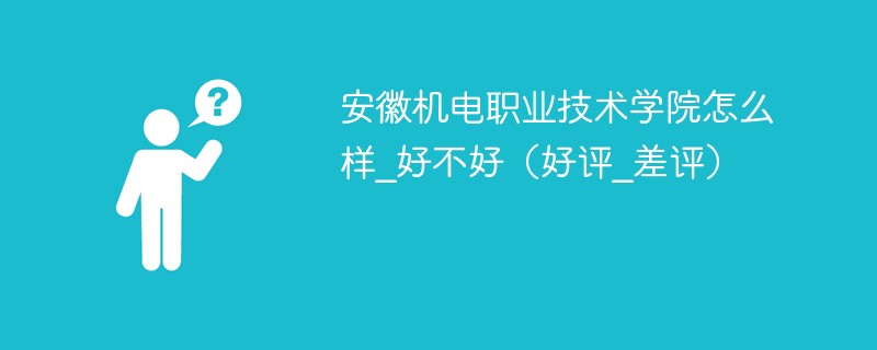 安徽机电职业技术学院怎么样_好不好（好评_差评）