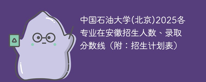 中国石油大学(北京)2025各专业在安徽招生人数、录取分数线（附：招生计划表）