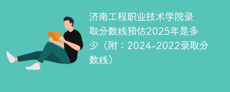 济南工程职业技术学院录取分数线预估2025年是多少（附：2024-2022录取分数线）