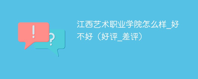 江西艺术职业学院怎么样_好不好（好评_差评）