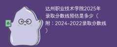 达州职业技术学院2025年录取分数线预估是多少（附：2024-2022录取分数线）
