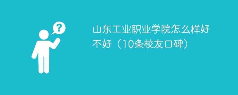 山东工业职业学院怎么样好不好（10条校友口碑）