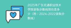 2025年广东交通职业技术学院录取分数线预估是多少（附：2024-2022录取分数线）