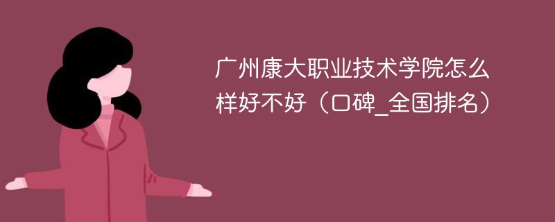 广州康大职业技术学院怎么样好不好（口碑_全国排名）