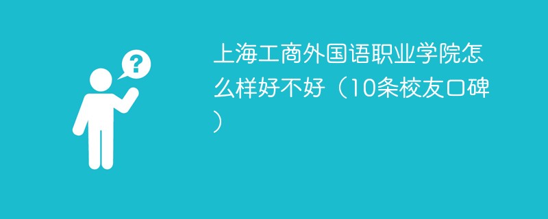 上海工商外国语职业学院怎么样好不好（10条校友口碑）