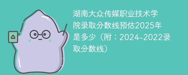 湖南大众传媒职业技术学院录取分数线预估2025年是多少（附：2024-2022录取分数线）