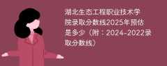 湖北生态工程职业技术学院录取分数线2025年预估是多少（附：2024-2022录取分数线）