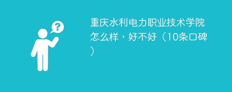 重庆水利电力职业技术学院怎么样，好不好（10条口碑）