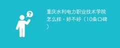 重庆水利电力职业技术学院怎么样，好不好（10条口碑）