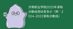 济南职业学院2025年录取分数线预估是多少（附：2024-2022录取分数线）