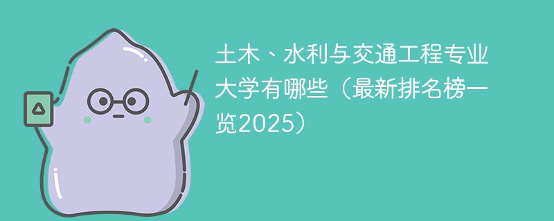 土木、水利与交通工程专业大学有哪些（最新排名榜一览2025）