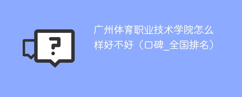 广州体育职业技术学院怎么样好不好（口碑_全国排名）