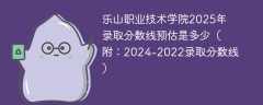 乐山职业技术学院2025年录取分数线预估是多少（附：2024-2022录取分数线）