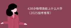 438分物理类能上什么大学（2025报考推荐）