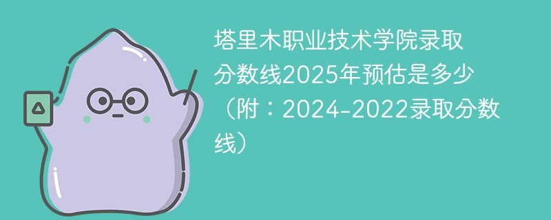 塔里木职业技术学院录取分数线2025年预估是多少（附：2024-2022录取分数线）