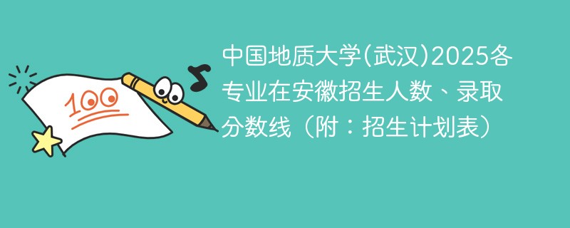 中国地质大学(武汉)2025各专业在安徽招生人数、录取分数线（附：招生计划表）