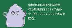 榆林能源科技职业学院录取分数线预估2025年是多少（附：2024-2022录取分数线）