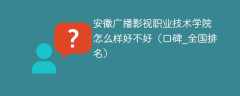 安徽广播影视职业技术学院怎么样好不好（口碑_全国排名）