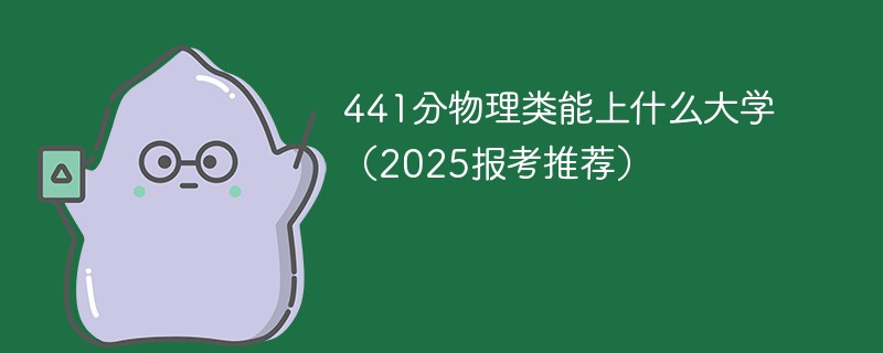 441分物理类能上什么大学（2025报考推荐）