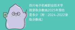四川电子机械职业技术学院录取分数线2025年预估是多少（附：2024-2022录取分数线）