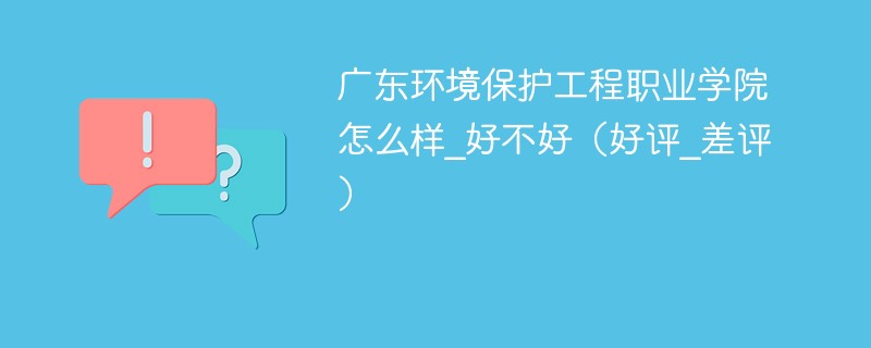 广东环境保护工程职业学院怎么样_好不好（好评_差评）