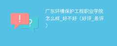广东环境保护工程职业学院怎么样_好不好（好评_差评）