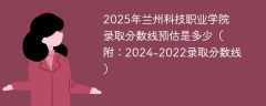 2025年兰州科技职业学院录取分数线预估是多少（附：2024-2022录取分数线）