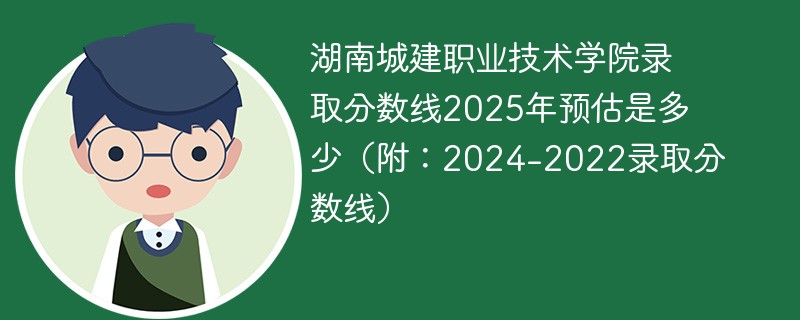 湖南城建职业技术学院录取分数线2025年预估是多少（附：2024-2022录取分数线）