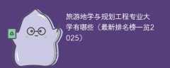 旅游地学与规划工程专业大学有哪些（最新排名榜一览2025）