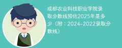 成都农业科技职业学院录取分数线预估2025年是多少（附：2024-2022录取分数线）