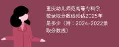 重庆幼儿师范高等专科学校录取分数线预估2025年是多少（附：2024-2022录取分数线）
