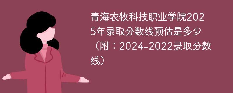 青海农牧科技职业学院2025年录取分数线预估是多少（附：2024-2022录取分数线）