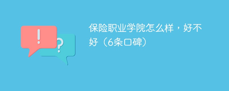 保险职业学院怎么样，好不好（6条口碑）