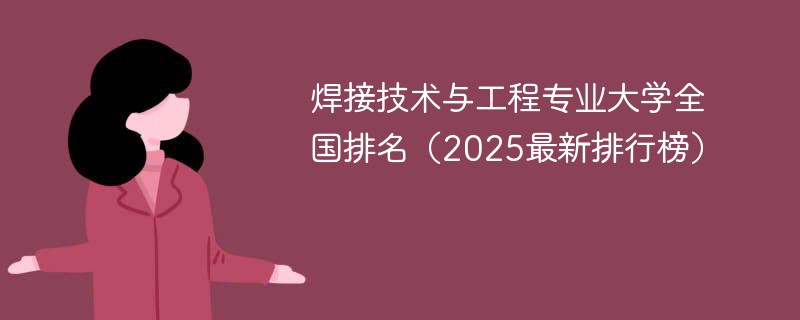 焊接技术与工程专业大学全国排名（2025最新排行榜）