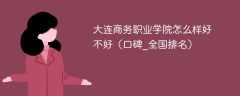 大连商务职业学院怎么样好不好（口碑_全国排名）