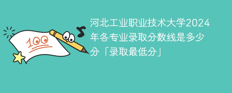 河北工业职业技术大学2024年各专业录取分数线是多少分「录取最低分」