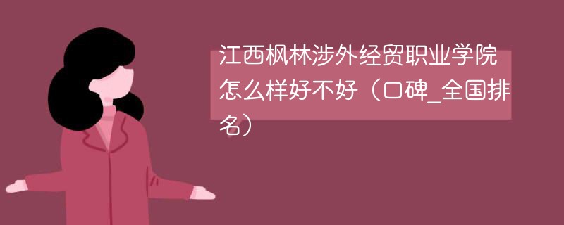江西枫林涉外经贸职业学院怎么样好不好（口碑_全国排名）