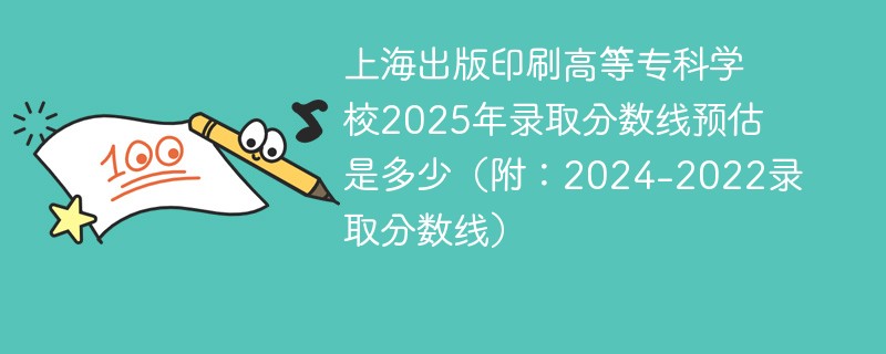 上海出版印刷高等专科学校2025年录取分数线预估是多少（附：2024-2022录取分数线）
