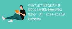 江西工业工程职业技术学院2025年录取分数线预估是多少（附：2024-2022录取分数线）