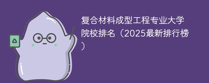 复合材料成型工程专业大学院校排名（2025最新排行榜）