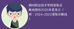 郴州职业技术学院录取分数线预估2025年是多少（附：2024-2022录取分数线）