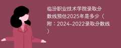 临汾职业技术学院录取分数线预估2025年是多少（附：2024-2022录取分数线）