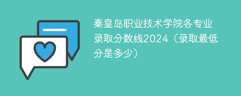 秦皇岛职业技术学院各专业录取分数线2024（录取最低分是多少）