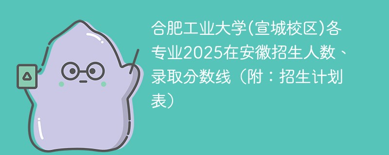 合肥工业大学(宣城校区)各专业2025在安徽招生人数、录取分数线（附：招生计划表）