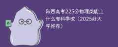 陕西高考225分物理类能上什么专科学校（2025好大学推荐）