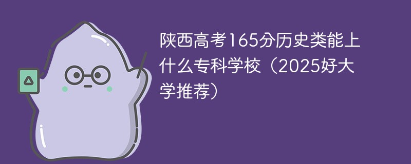 陕西高考165分历史类能上什么专科学校（2025好大学推荐）