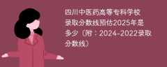 四川中医药高等专科学校录取分数线预估2025年是多少（附：2024-2022录取分数线）