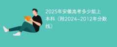 2025年安徽高考多少能上本科（附2024~2012年分数线）