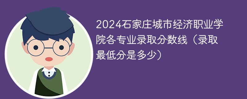 2024石家庄城市经济职业学院各专业录取分数线（录取最低分是多少）